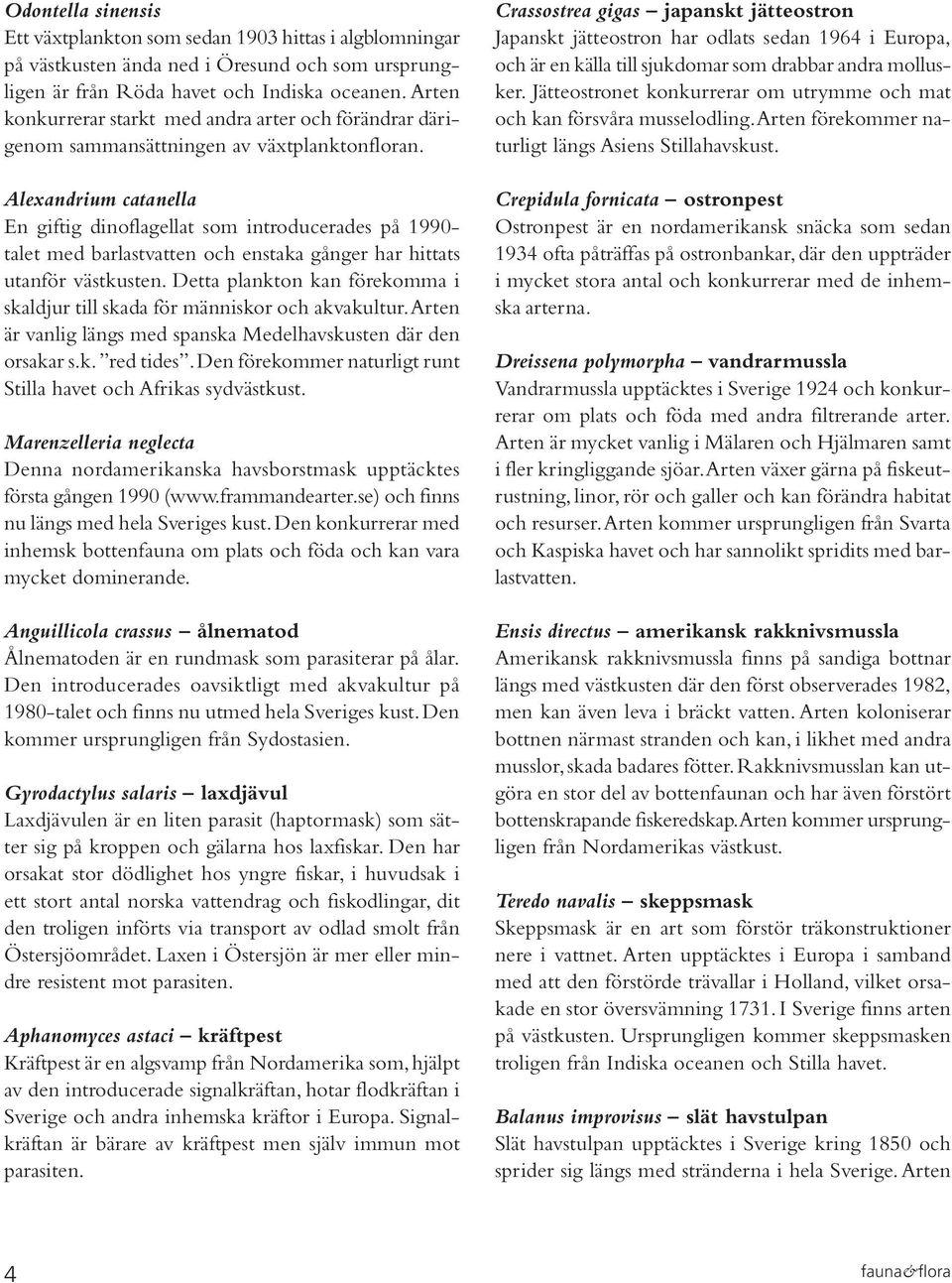 Alexandrium catanella En giftig dinoflagellat som introducerades på 1990- talet med barlastvatten och enstaka gånger har hittats utanför västkusten.