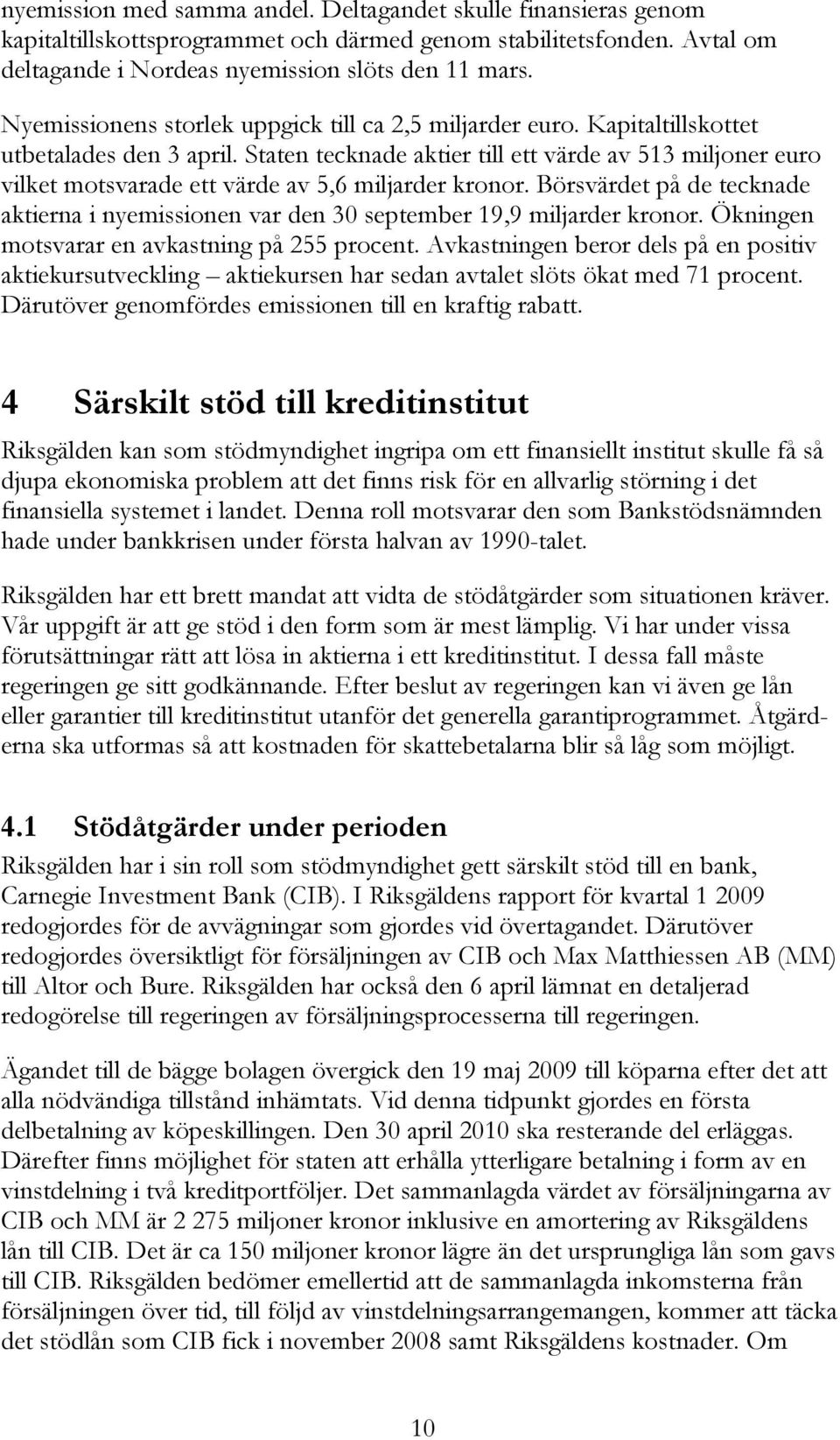 Staten tecknade aktier till ett värde av 513 miljoner euro vilket motsvarade ett värde av 5,6 miljarder kronor.