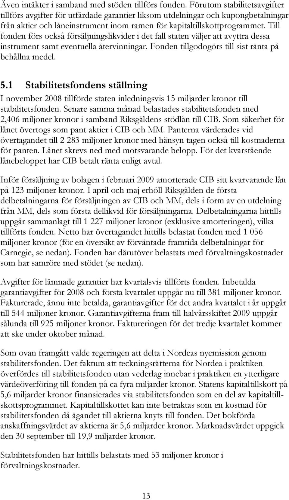 Till fonden förs också försäljningslikvider i det fall staten väljer att avyttra dessa instrument samt eventuella återvinningar. Fonden tillgodogörs till sist ränta på behållna medel. 5.