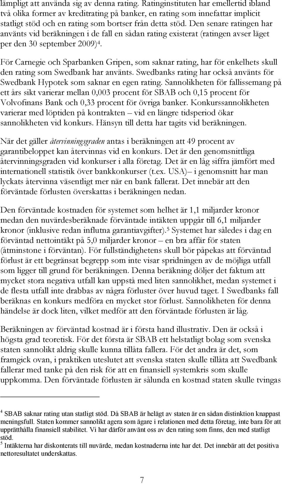 Den senare ratingen har använts vid beräkningen i de fall en sådan rating existerat (ratingen avser läget per den 30 september 2009) 4.