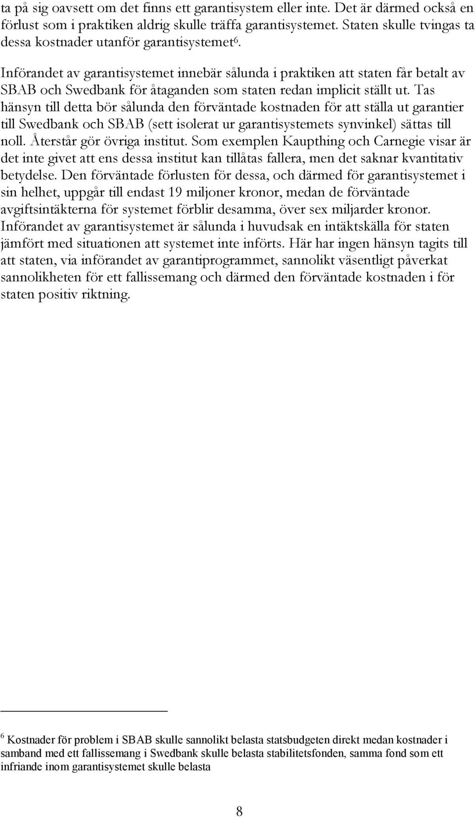 Införandet av garantisystemet innebär sålunda i praktiken att staten får betalt av SBAB och Swedbank för åtaganden som staten redan implicit ställt ut.