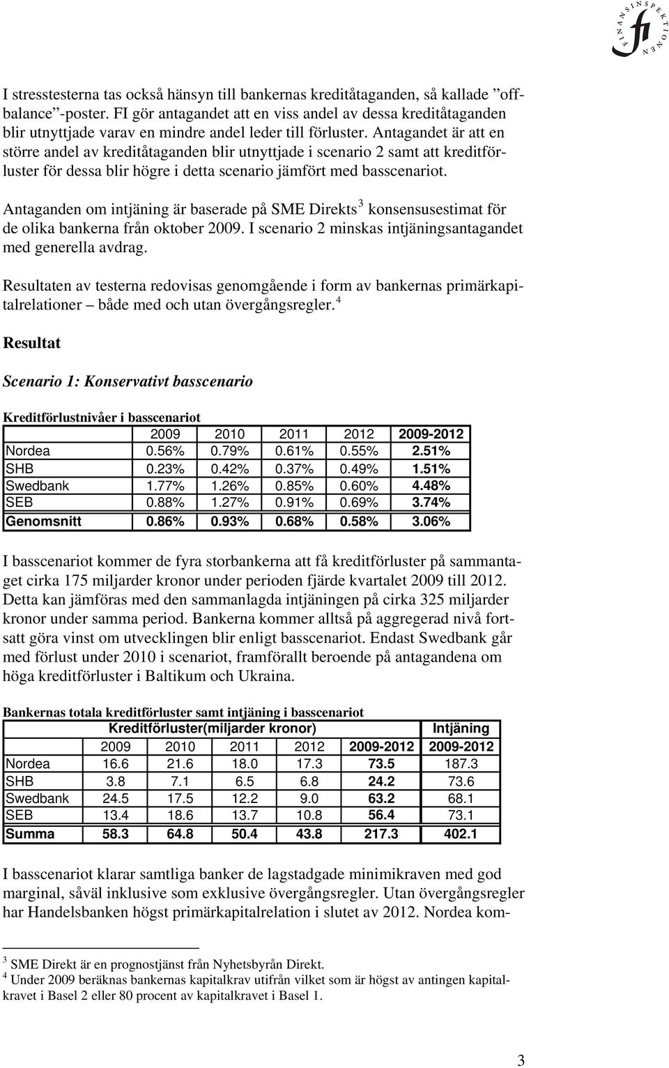 Antagandet är att en större andel av kreditåtaganden blir utnyttjade i scenario 2 samt att kreditförluster för dessa blir högre i detta scenario jämfört med basscenariot.