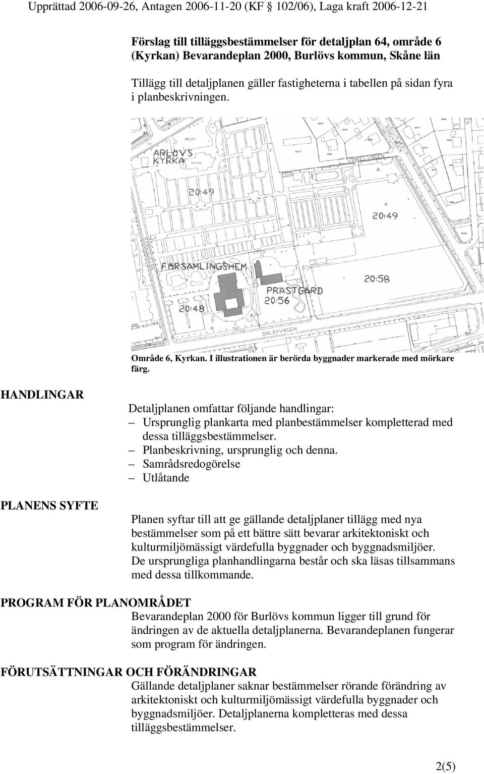 HANDLINGAR PLANENS SYFTE Detaljplanen omfattar följande handlingar: Ursprunglig plankarta med planbestämmelser kompletterad med dessa tilläggsbestämmelser. Planbeskrivning, ursprunglig och denna.
