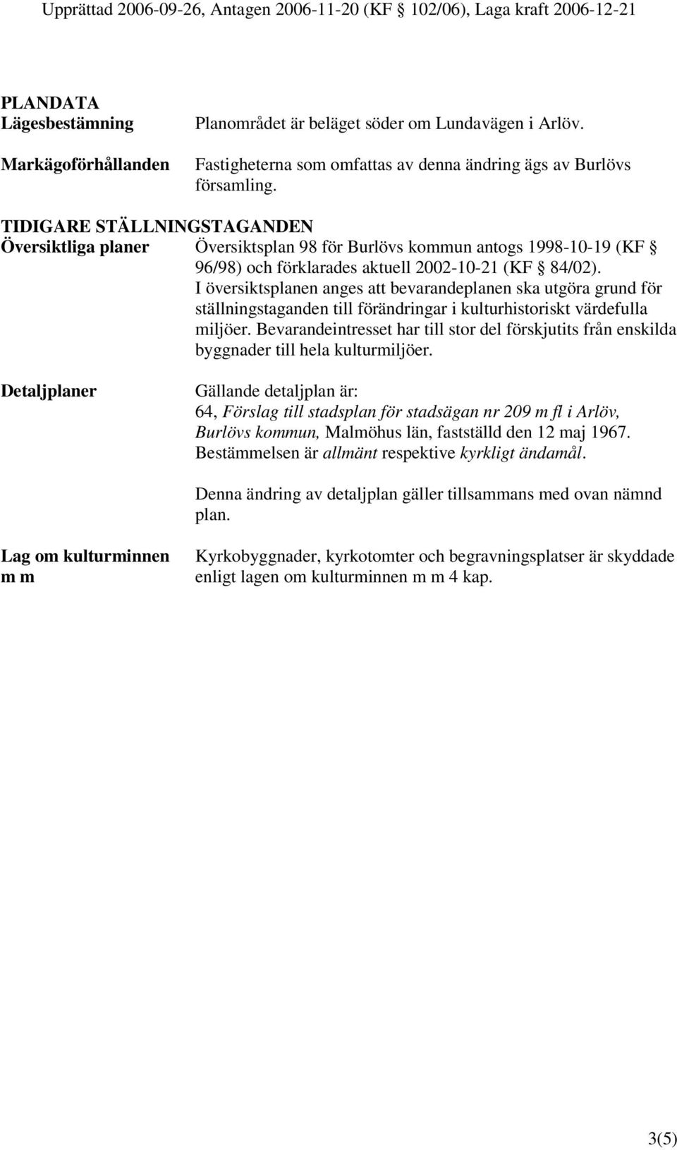 I översiktsplanen anges att bevarandeplanen ska utgöra grund för ställningstaganden till förändringar i kulturhistoriskt värdefulla miljöer.
