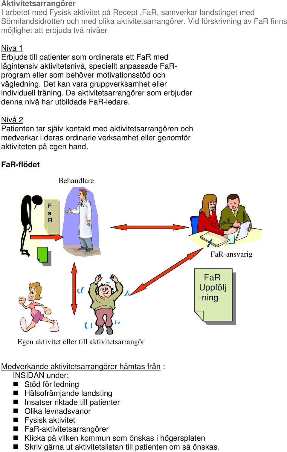 motivationsstöd och vägledning. Det kan vara gruppverksamhet eller individuell träning. De aktivitetsarrangörer som erbjuder denna nivå har utbildade FaR-ledare.