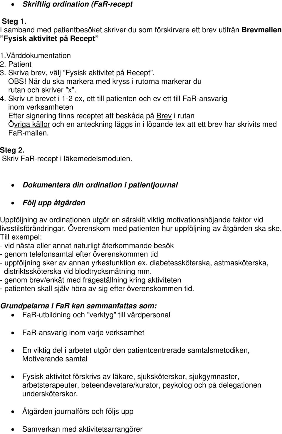 Skriv ut brevet i 1-2 ex, ett till patienten och ev ett till FaR-ansvarig inom verksamheten Efter signering finns receptet att beskåda på Brev i rutan Övriga källor och en anteckning läggs in i