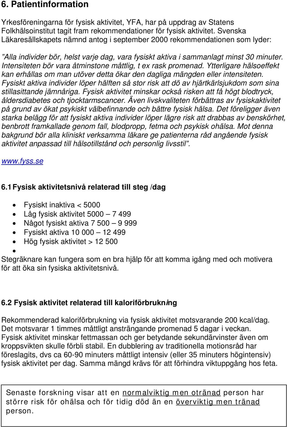 Intensiteten bör vara åtminstone måttlig, t ex rask promenad. Ytterligare hälsoeffekt kan erhållas om man utöver detta ökar den dagliga mängden eller intensiteten.