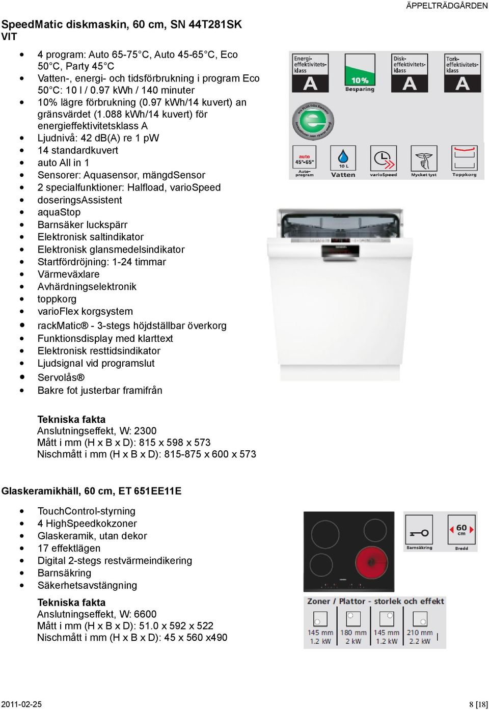 088 kwh/14 kuvert) för energieffektivitetsklass A Ljudnivå: 42 db(a) re 1 pw 14 standardkuvert auto All in 1 Sensorer: Aquasensor, mängdsensor 2 specialfunktioner: Halfload, variospeed