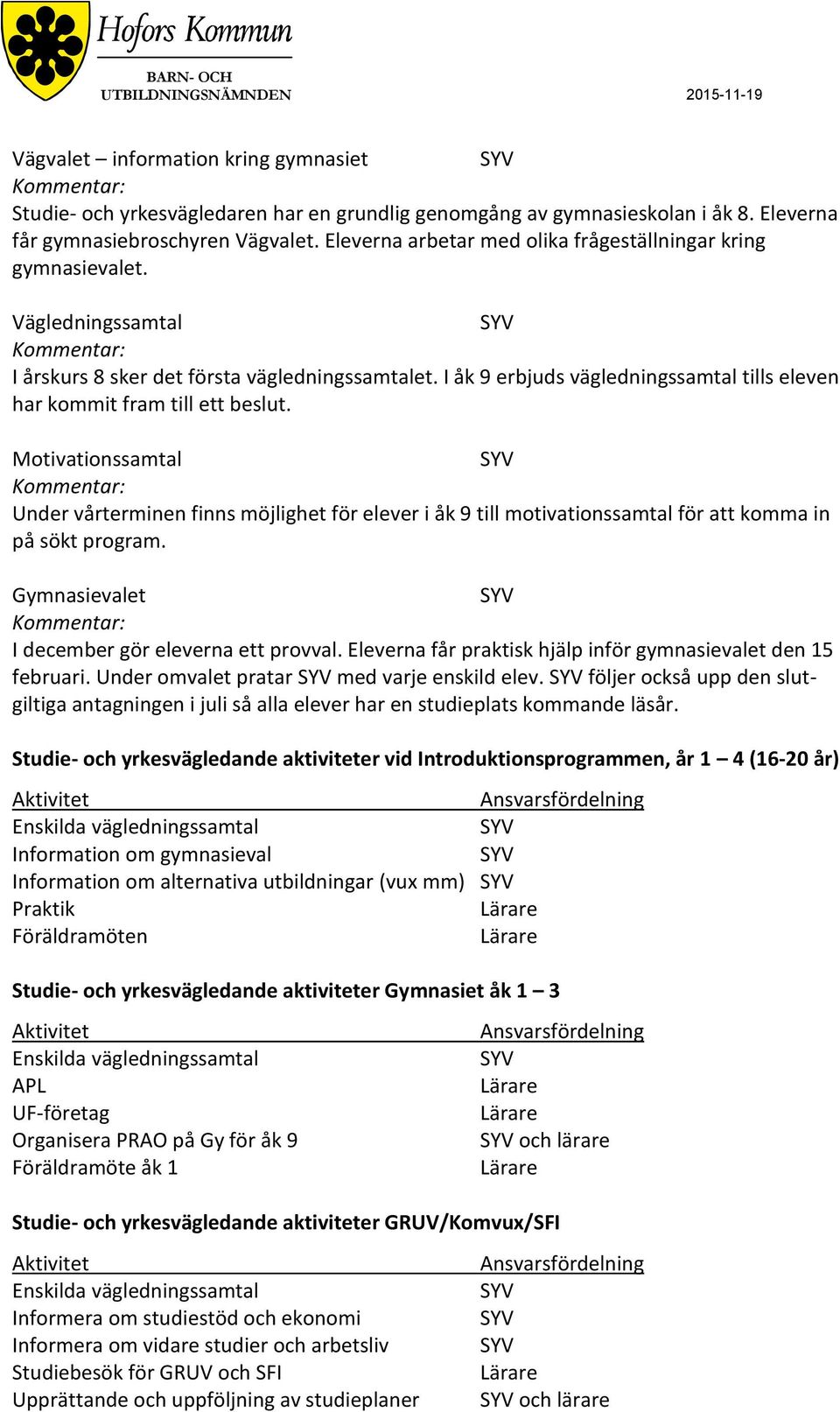 I åk 9 erbjuds vägledningssamtal tills eleven har kommit fram till ett beslut.