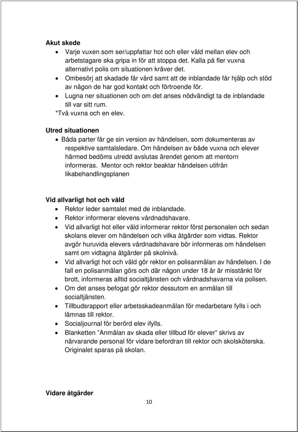 Lugna ner situationen och om det anses nödvändigt ta de inblandade till var sitt rum. *Två vuxna och en elev.