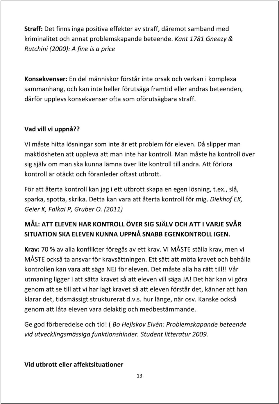 därför upplevs konsekvenser ofta som oförutsägbara straff. Vad vill vi uppnå?? VI måste hitta lösningar som inte är ett problem för eleven.