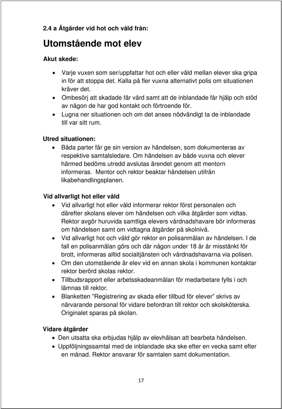 Lugna ner situationen och om det anses nödvändigt ta de inblandade till var sitt rum. Utred situationen: Båda parter får ge sin version av händelsen, som dokumenteras av respektive samtalsledare.