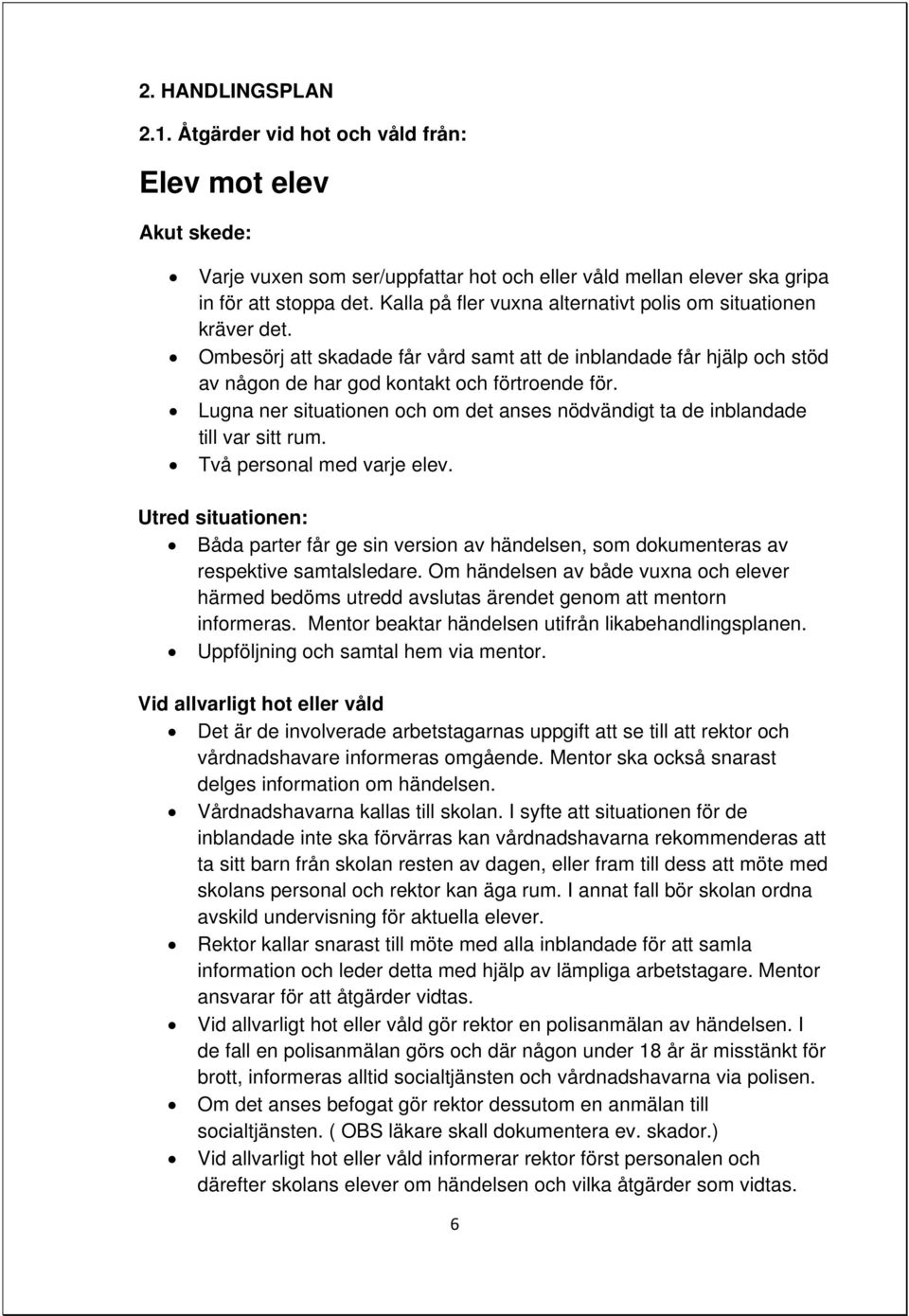 Lugna ner situationen och om det anses nödvändigt ta de inblandade till var sitt rum. Två personal med varje elev.