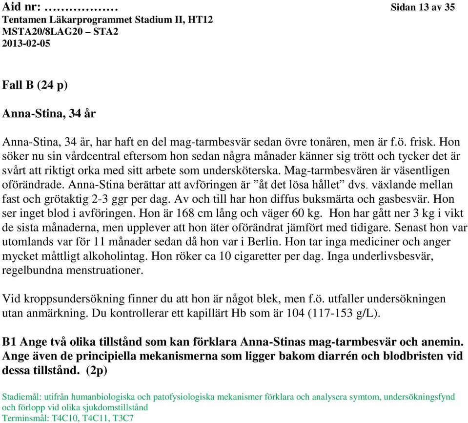 Anna-Stina berättar att avföringen är åt det lösa hållet dvs. växlande mellan fast och grötaktig 2-3 ggr per dag. Av och till har hon diffus buksmärta och gasbesvär. Hon ser inget blod i avföringen.