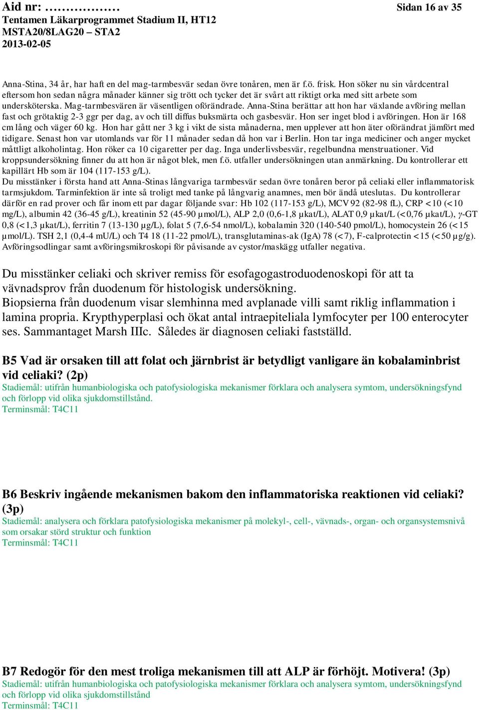 Anna-Stina berättar att hon har växlande avföring mellan fast och grötaktig 2-3 ggr per dag, av och till diffus buksmärta och gasbesvär. Hon ser inget blod i avföringen.