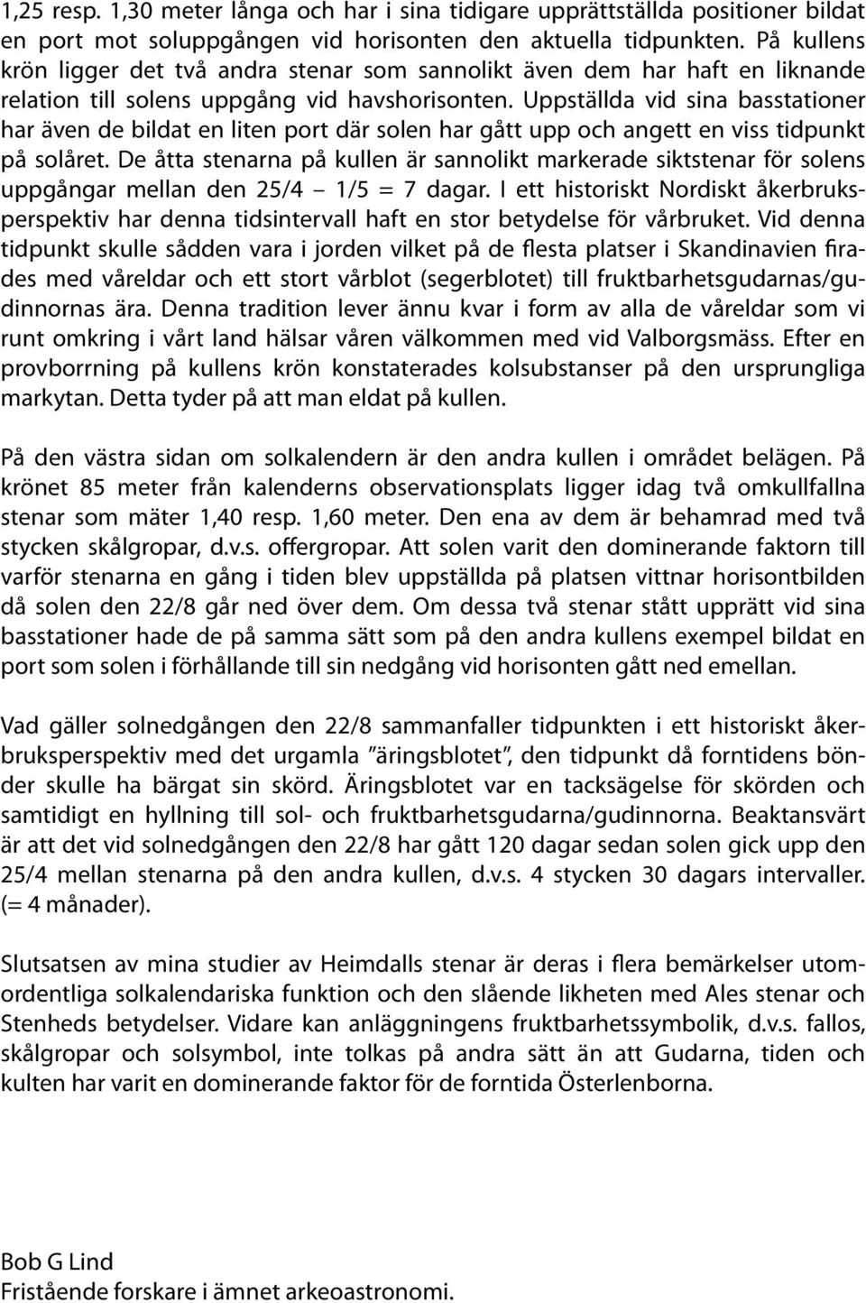 Uppställda vid sina basstationer har även de bildat en liten port där solen har gått upp och angett en viss tidpunkt på solåret.