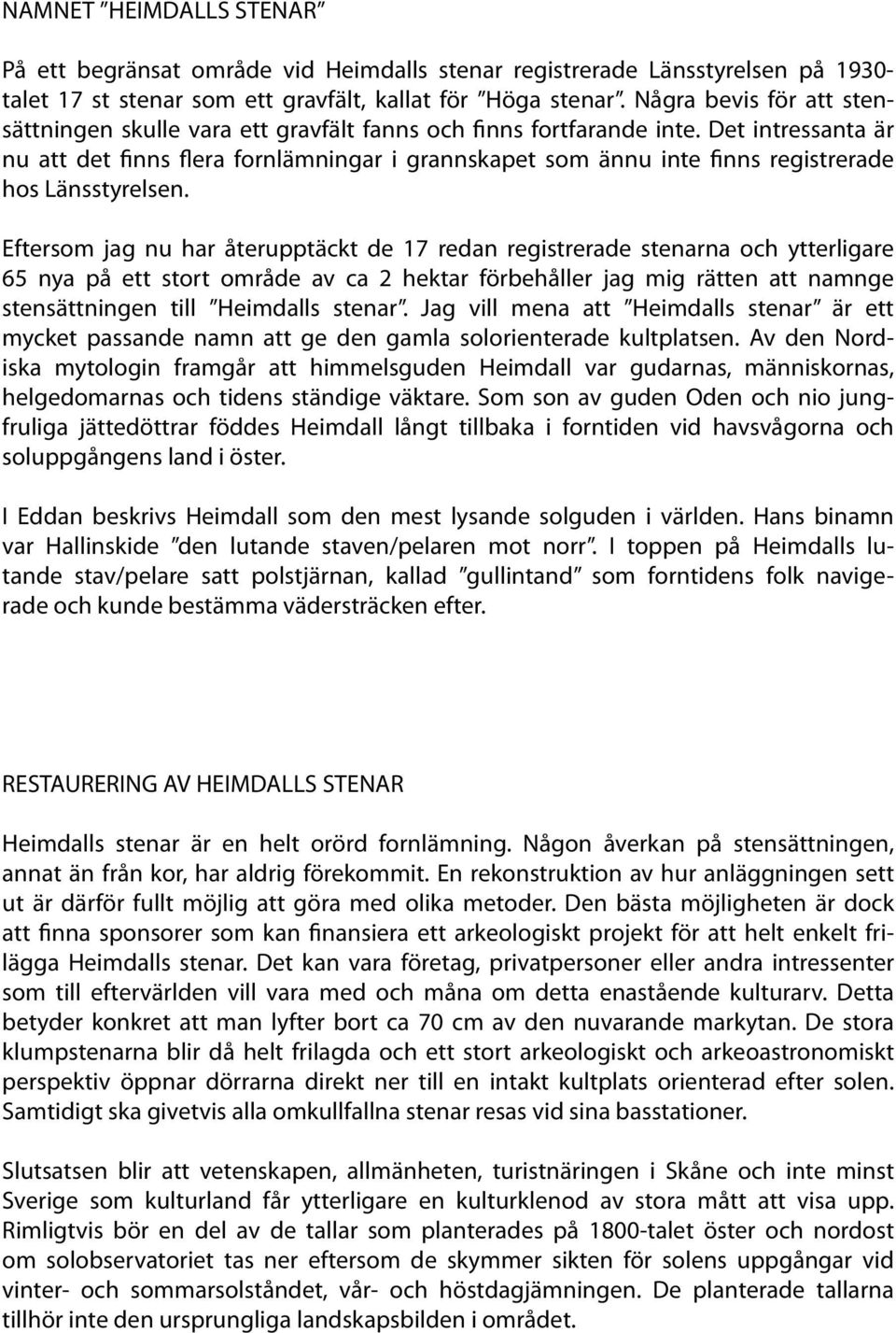 Det intressanta är nu att det finns flera fornlämningar i grannskapet som ännu inte finns registrerade hos Länsstyrelsen.