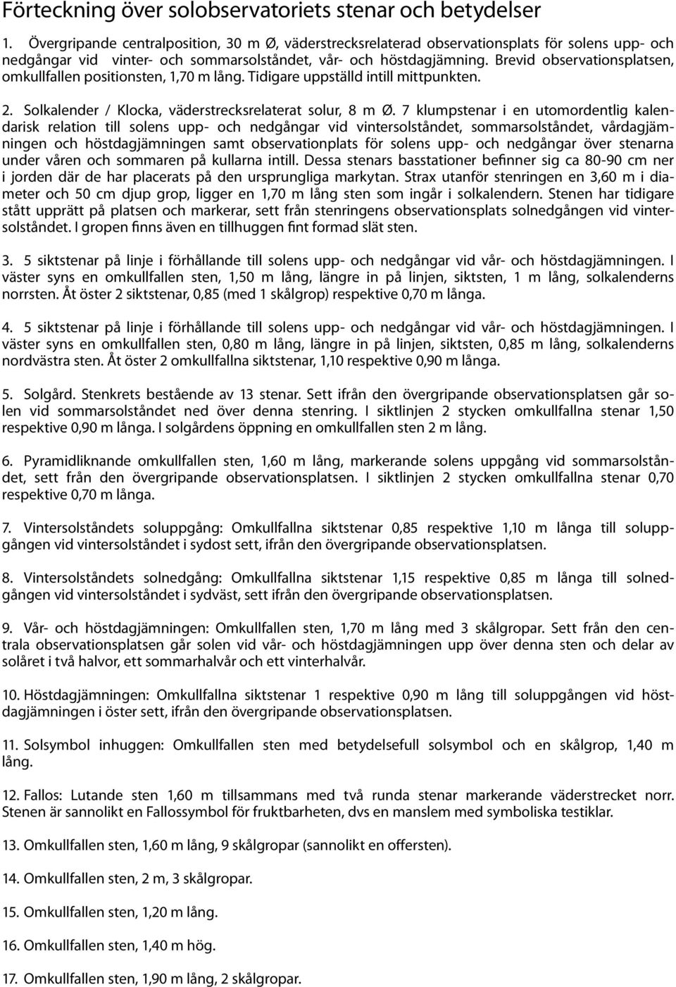 Brevid observationsplatsen, omkullfallen positionsten, 1,70 m lång. Tidigare uppställd intill mittpunkten. 2. Solkalender / Klocka, väderstrecksrelaterat solur, 8 m Ø.