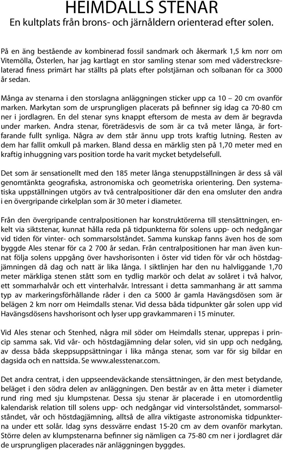 plats efter polstjärnan och solbanan för ca 3000 år sedan. Många av stenarna i den storslagna anläggningen sticker upp ca 10 20 cm ovanför marken.
