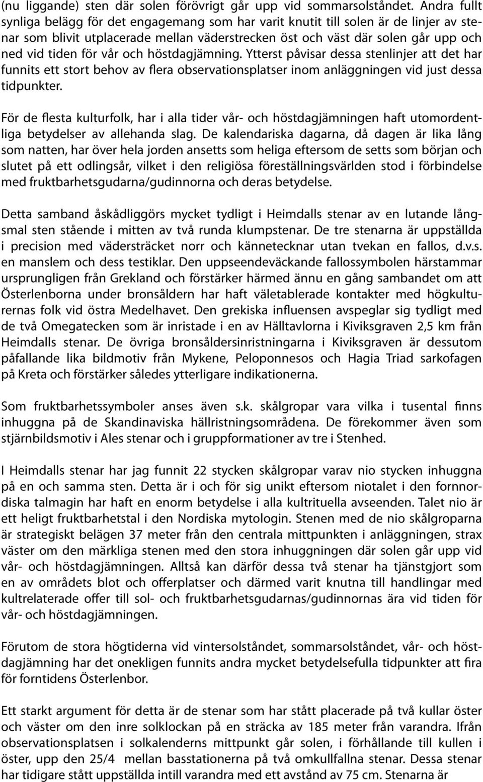 vår och höstdagjämning. Ytterst påvisar dessa stenlinjer att det har funnits ett stort behov av flera observationsplatser inom anläggningen vid just dessa tidpunkter.