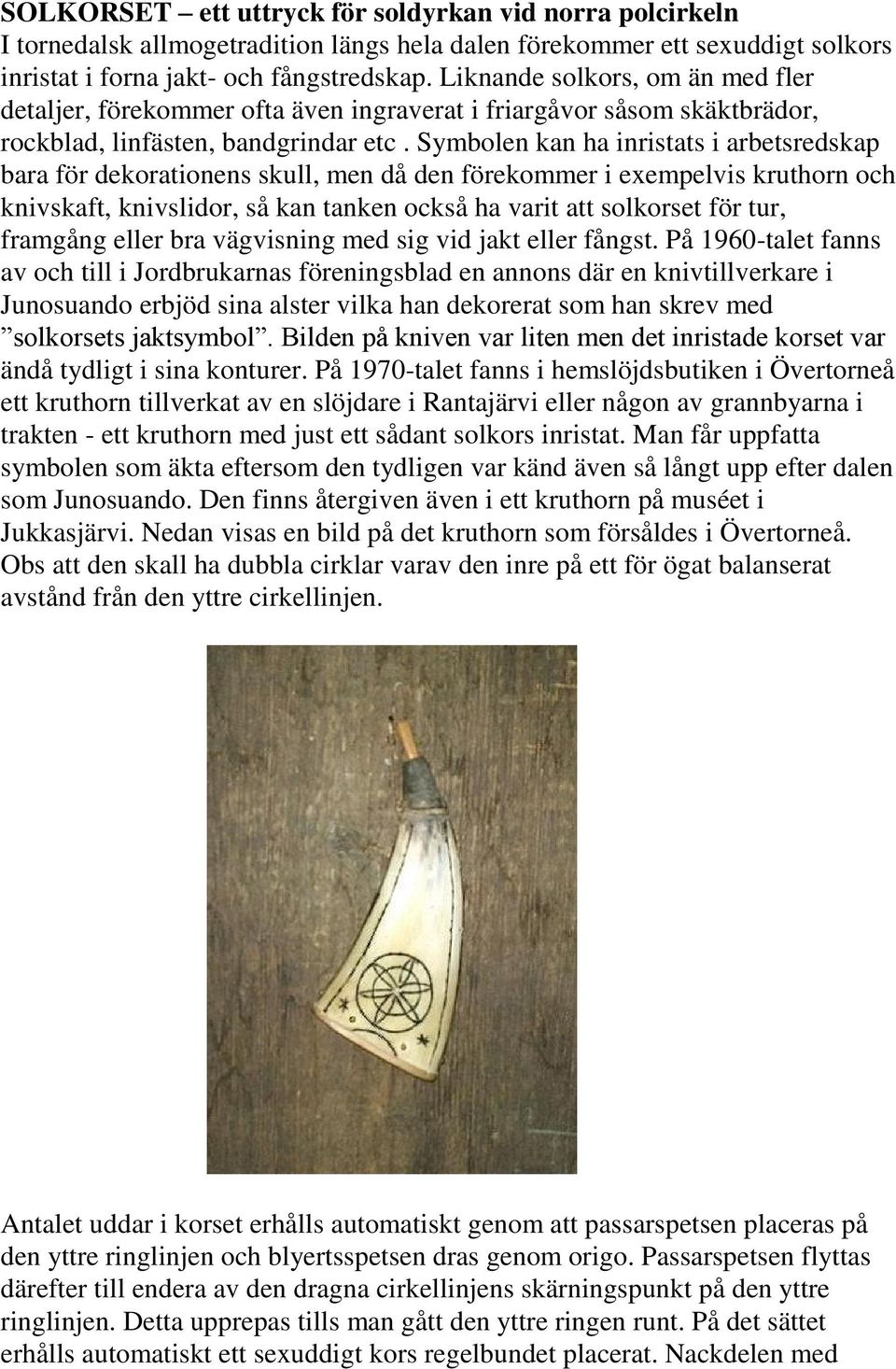 Symbolen kan ha inristats i arbetsredskap bara för dekorationens skull, men då den förekommer i exempelvis kruthorn och knivskaft, knivslidor, så kan tanken också ha varit att solkorset för tur,