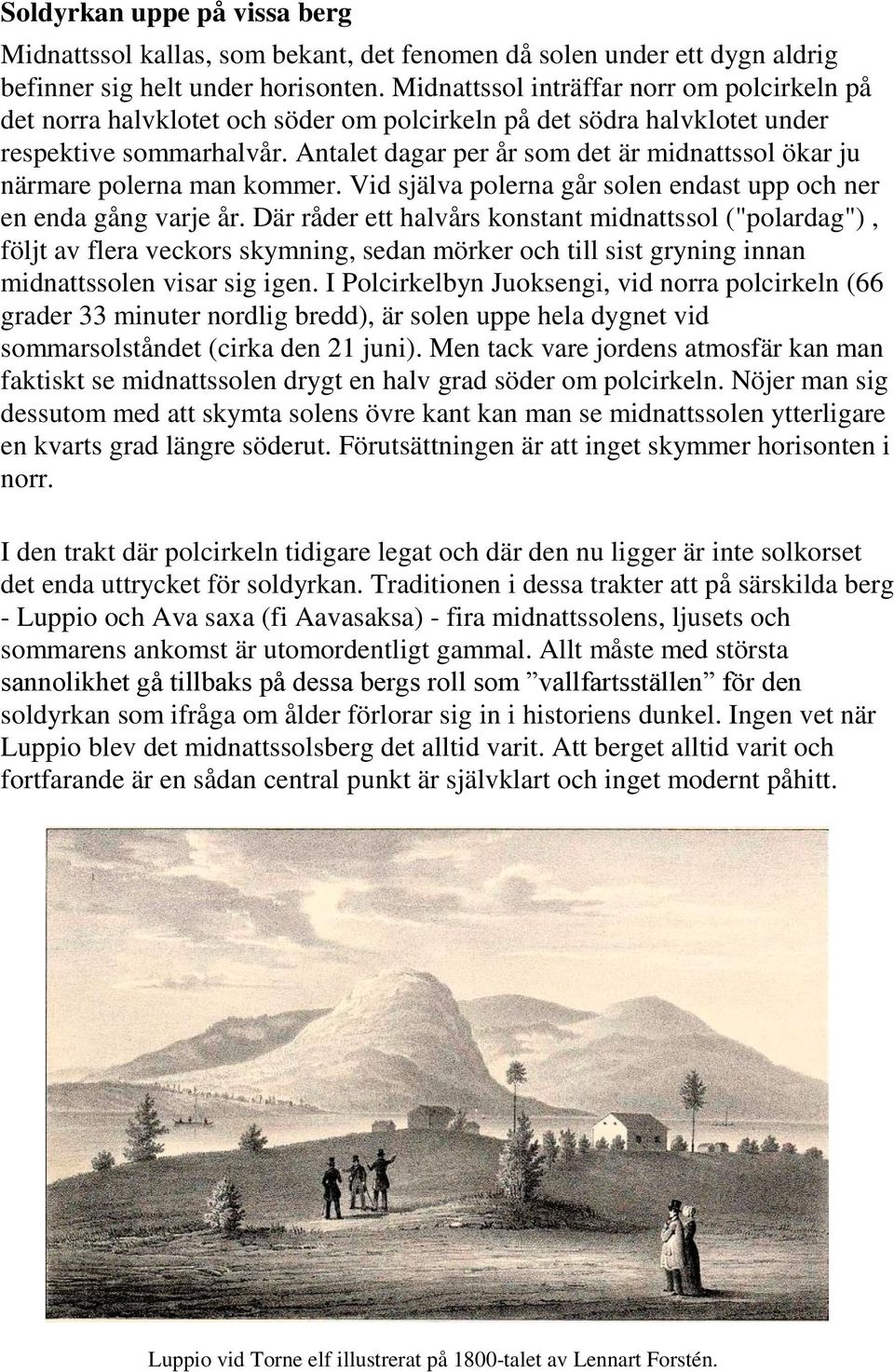 Antalet dagar per år som det är midnattssol ökar ju närmare polerna man kommer. Vid själva polerna går solen endast upp och ner en enda gång varje år.