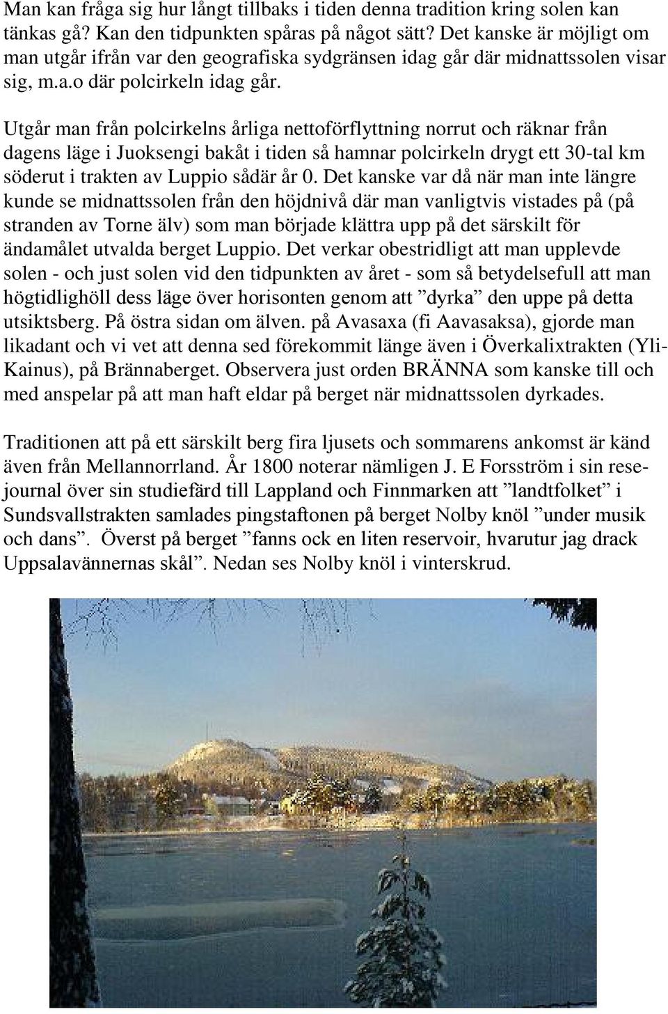 Utgår man från polcirkelns årliga nettoförflyttning norrut och räknar från dagens läge i Juoksengi bakåt i tiden så hamnar polcirkeln drygt ett 30-tal km söderut i trakten av Luppio sådär år 0.