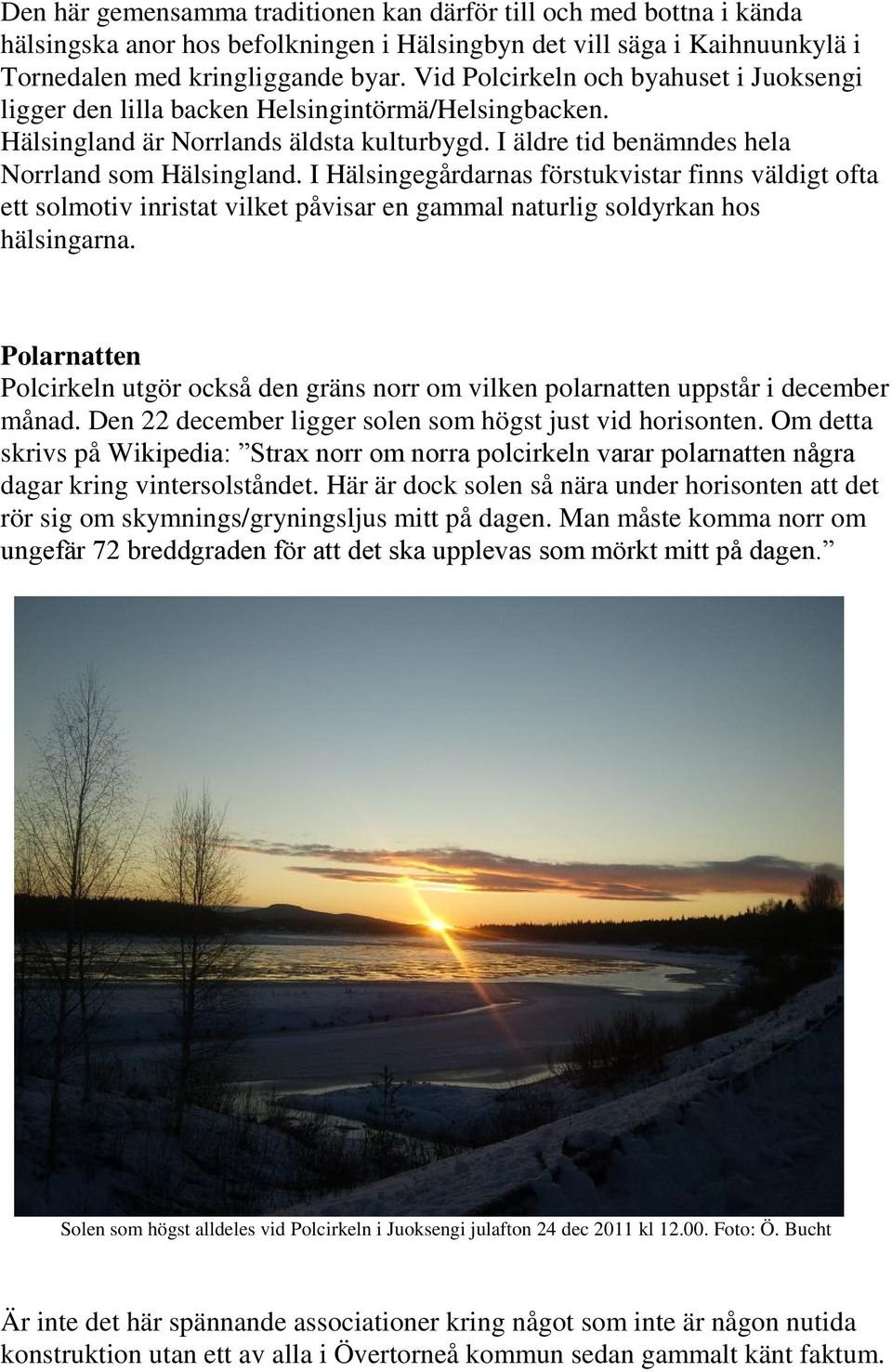I Hälsingegårdarnas förstukvistar finns väldigt ofta ett solmotiv inristat vilket påvisar en gammal naturlig soldyrkan hos hälsingarna.