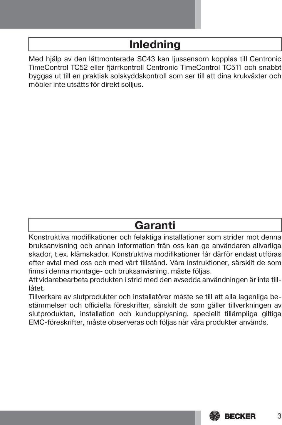 Garanti Konstruktiva modifikationer och felaktiga installationer som strider mot denna bruksanvisning och annan information från oss kan ge användaren allvarliga skador, t.ex. klämskador.
