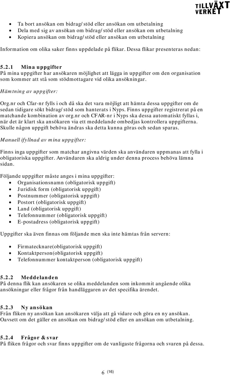 1 Mina uppgifter På mina uppgifter har ansökaren möjlighet att lägga in uppgifter om den organisation som kommer att stå som stödmottagare vid olika ansökningar. Hämtning av uppgifter: Org.