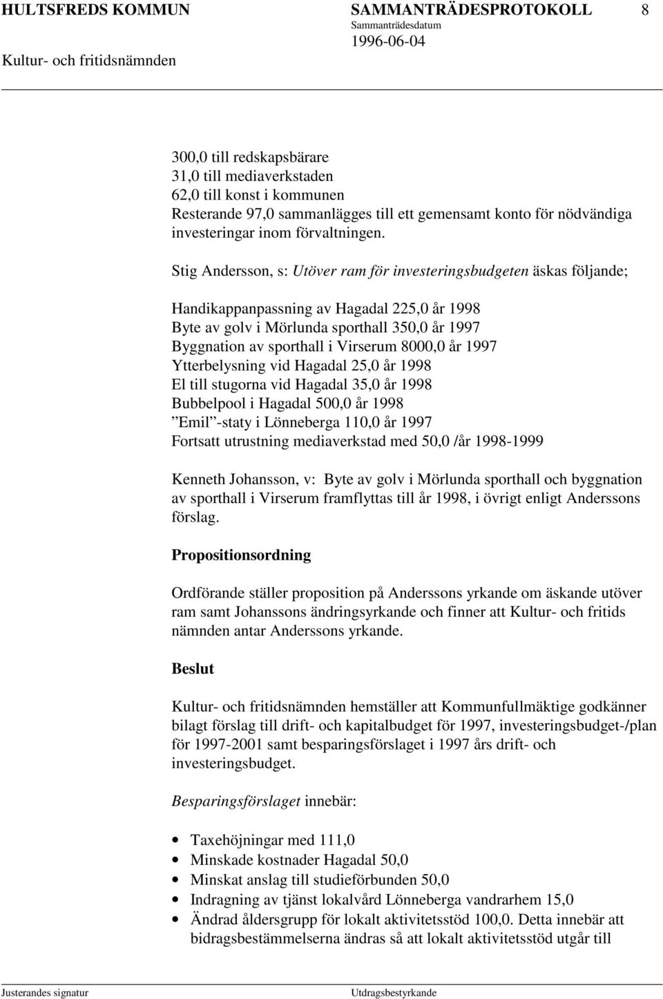 Stig Andersson, s: Utöver ram för investeringsbudgeten äskas följande; Handikappanpassning av Hagadal 225,0 år 1998 Byte av golv i Mörlunda sporthall 350,0 år 1997 Byggnation av sporthall i Virserum