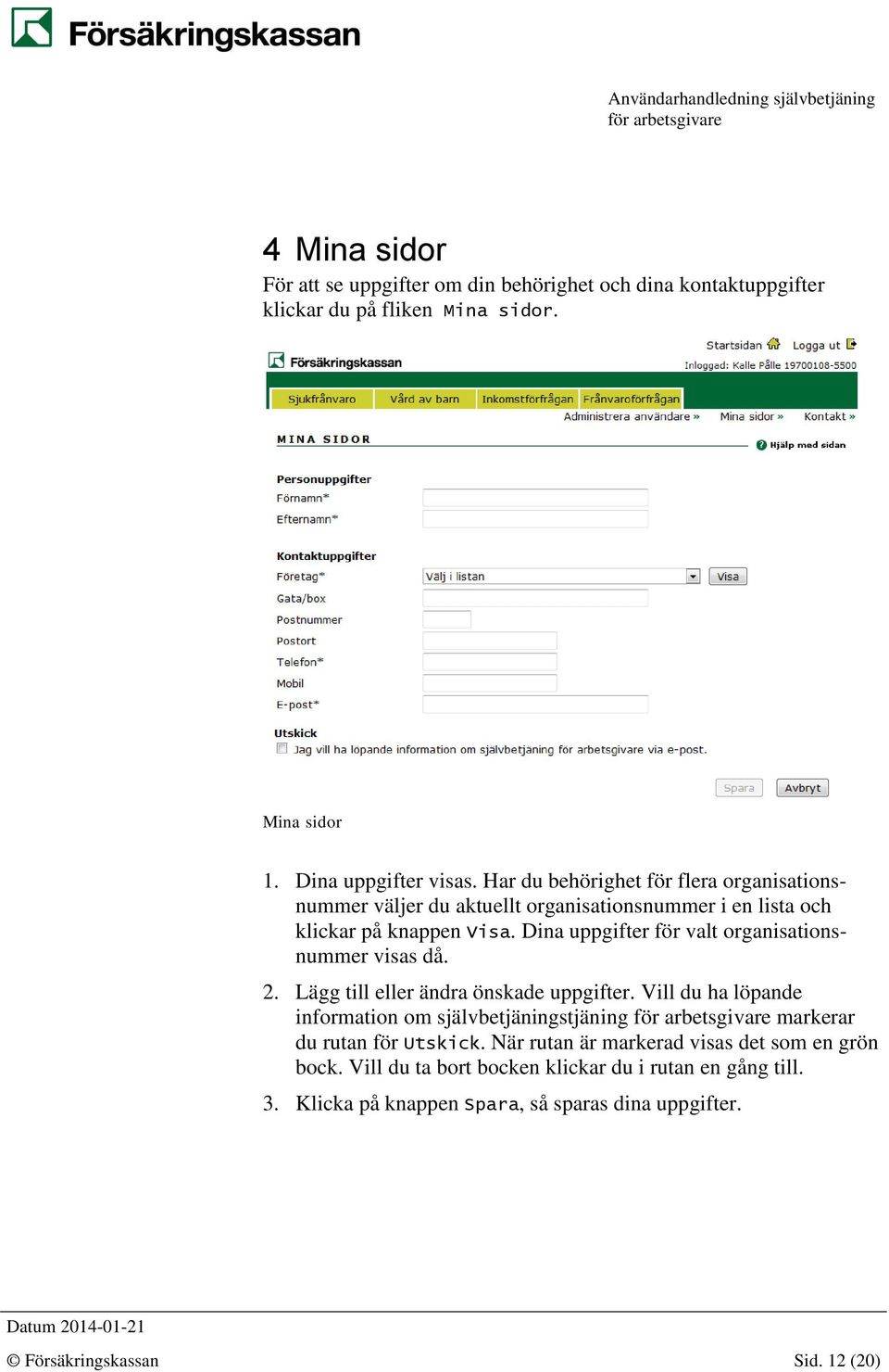 Dina uppgifter för valt organisationsnummer visas då. 2. Lägg till eller ändra önskade uppgifter.