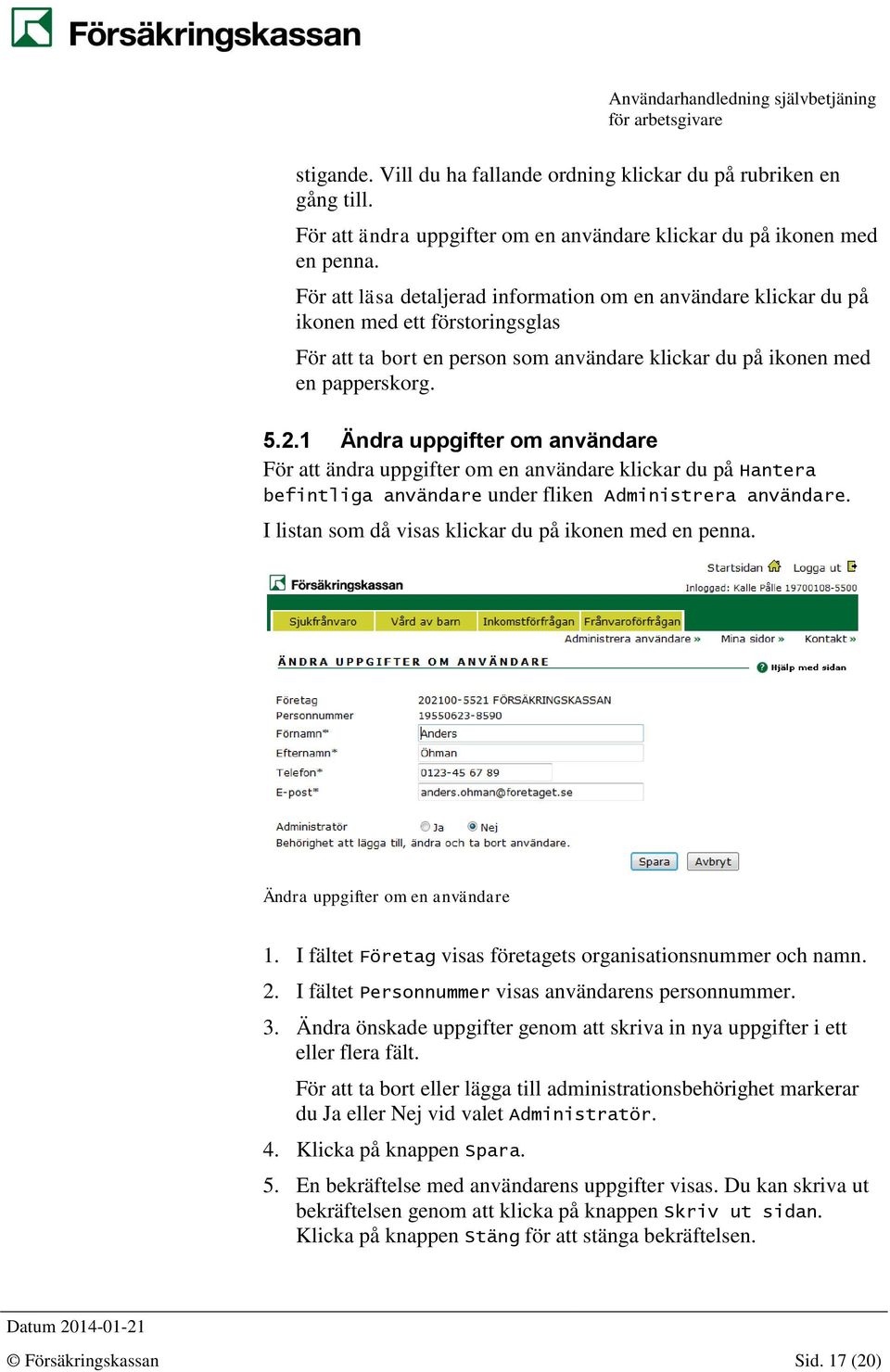 1 Ändra uppgifter om användare För att ändra uppgifter om en användare klickar du på Hantera befintliga användare under fliken Administrera användare.