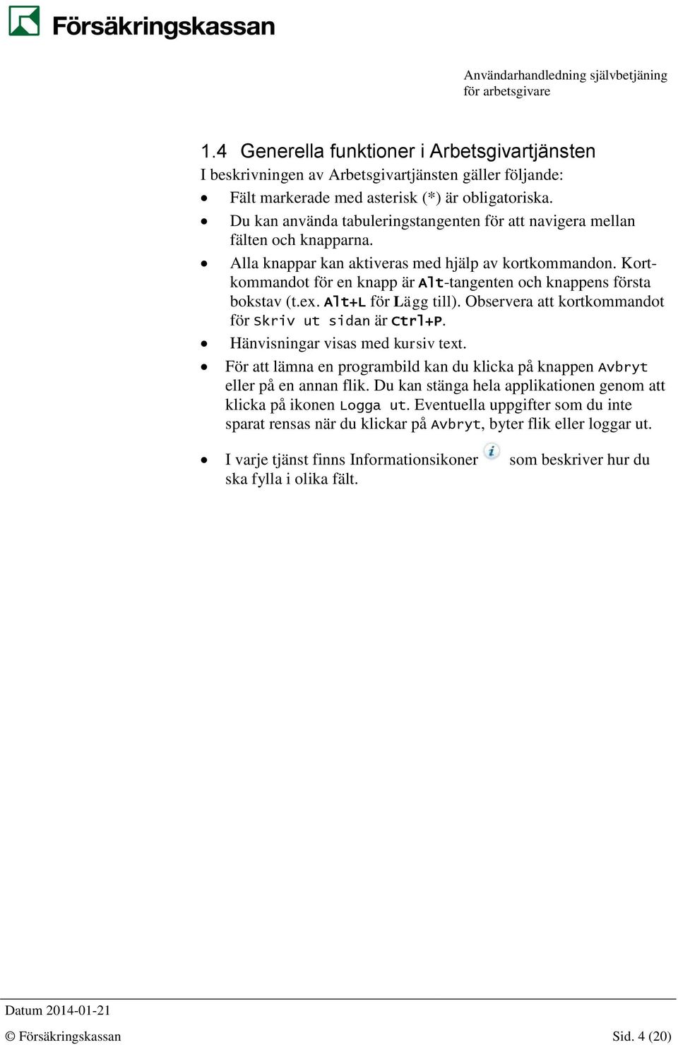 Kortkommandot för en knapp är Alt-tangenten och knappens första bokstav (t.ex. Alt+L för Lägg till). Observera att kortkommandot för Skriv ut sidan är Ctrl+P. Hänvisningar visas med kursiv text.