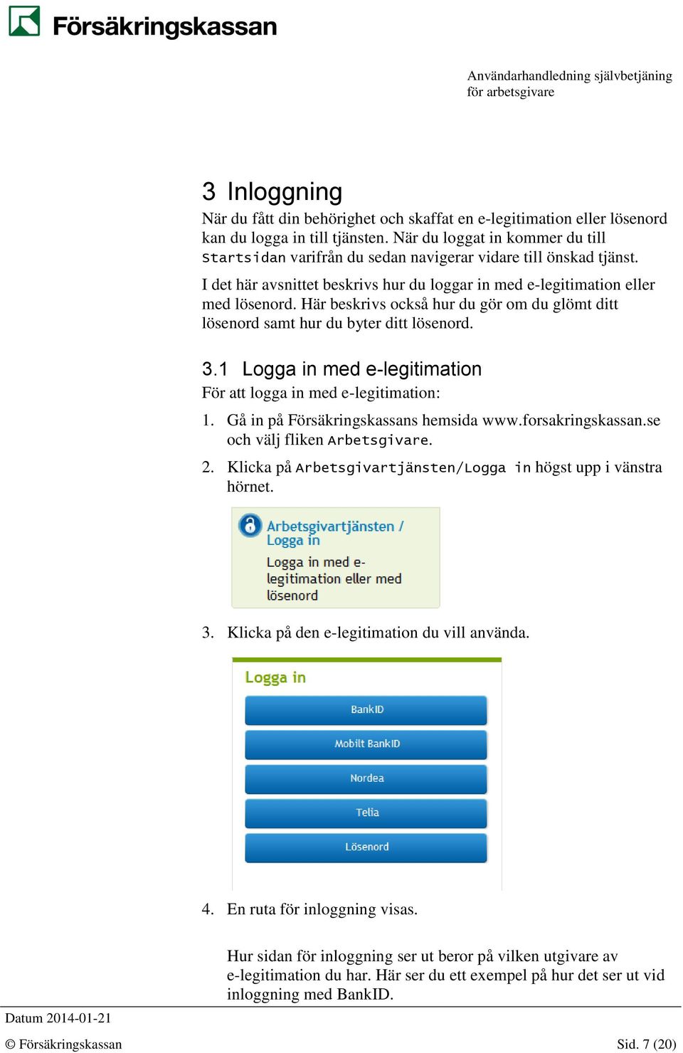 Här beskrivs också hur du gör om du glömt ditt lösenord samt hur du byter ditt lösenord. 3.1 Logga in med e-legitimation För att logga in med e-legitimation: 1.