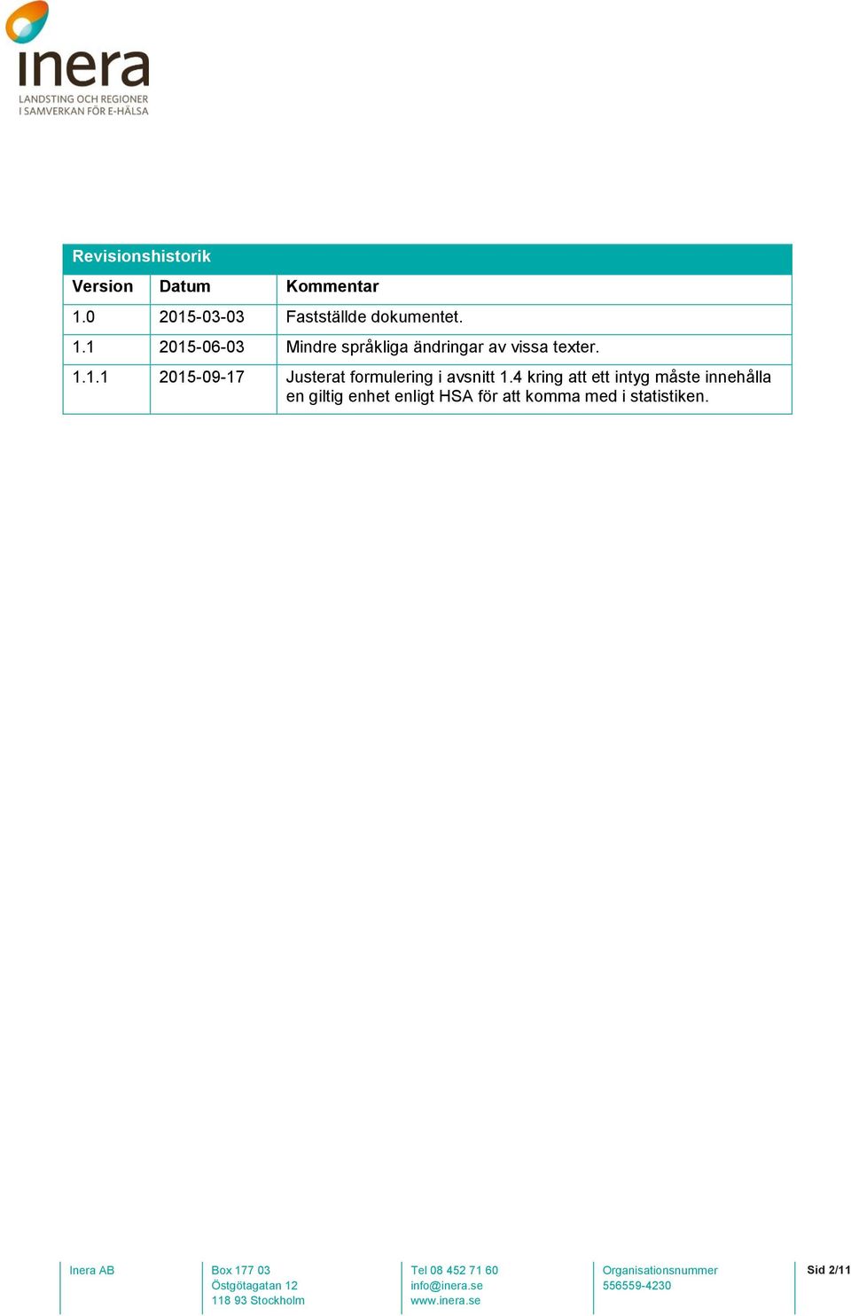 1 2015-06-03 Mindre språkliga ändringar av vissa texter. 1.1.1 2015-09-17 Justerat formulering i avsnitt 1.