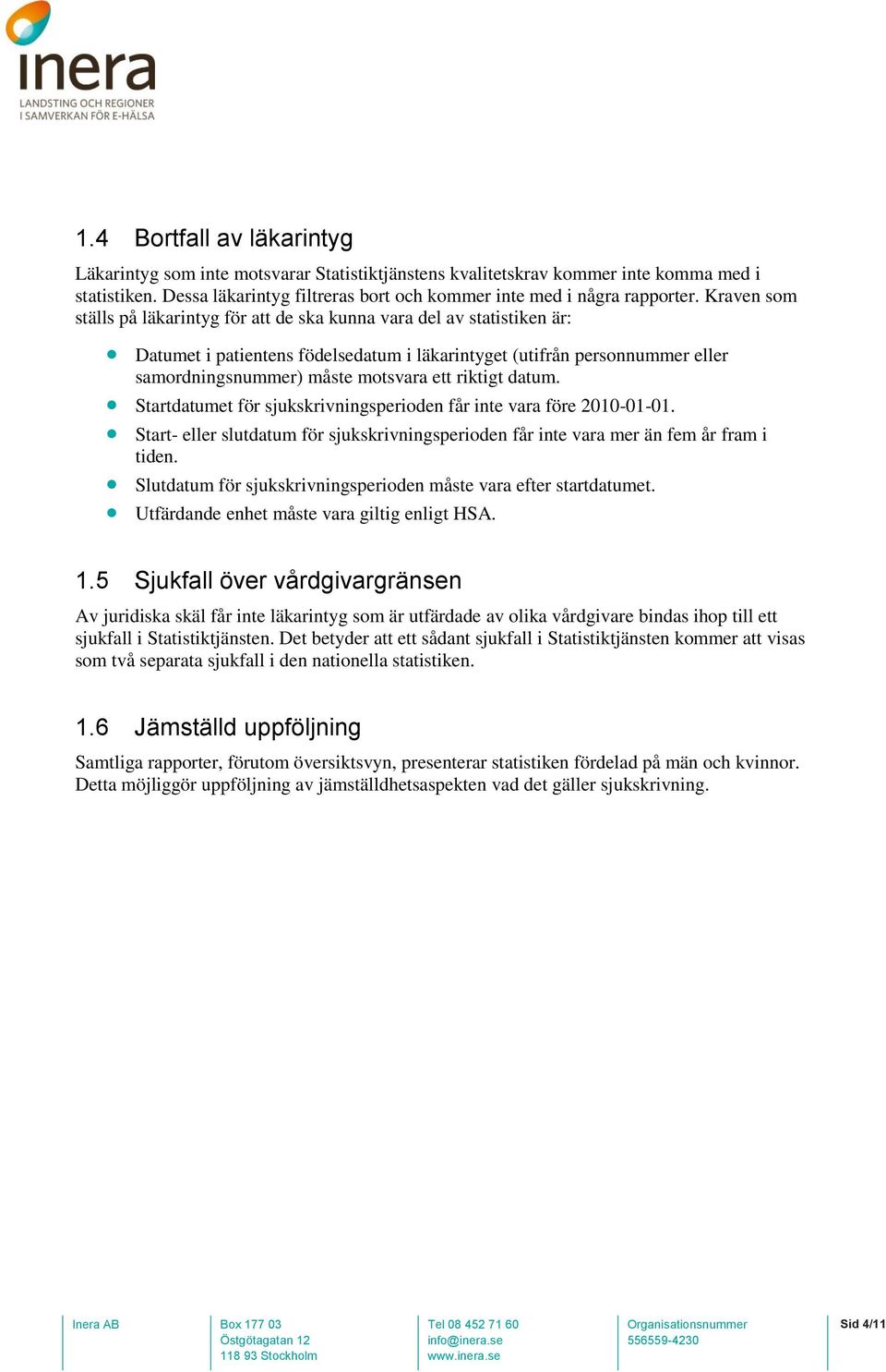 riktigt datum. Startdatumet för sjukskrivningsperioden får inte vara före 2010-01-01. Start- eller slutdatum för sjukskrivningsperioden får inte vara mer än fem år fram i tiden.