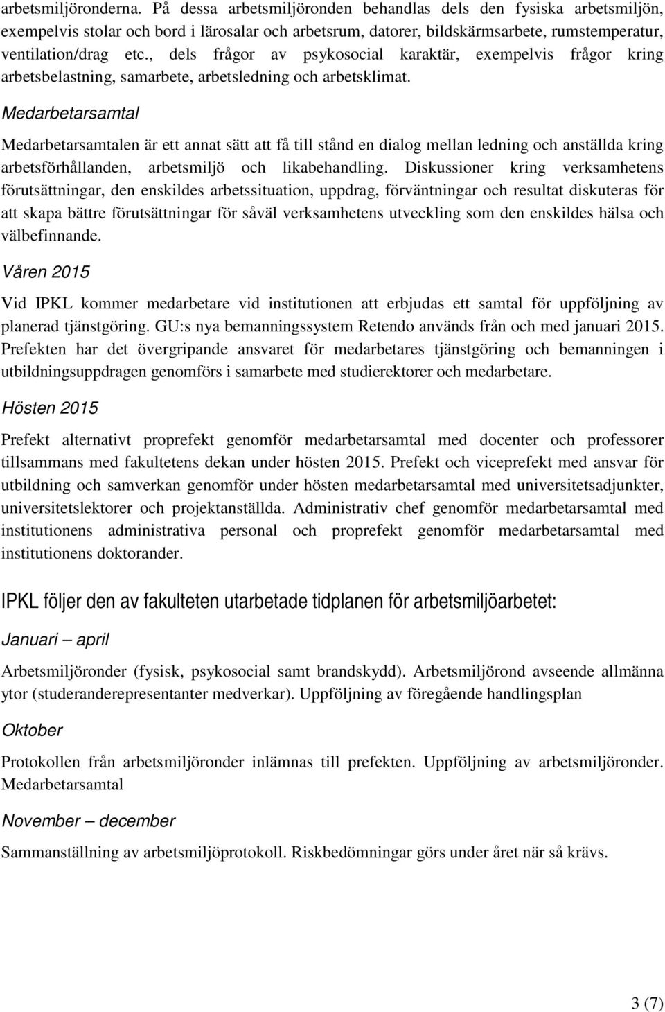 , dels frågor av psykosocial karaktär, exempelvis frågor kring arbetsbelastning, samarbete, arbetsledning och arbetsklimat.