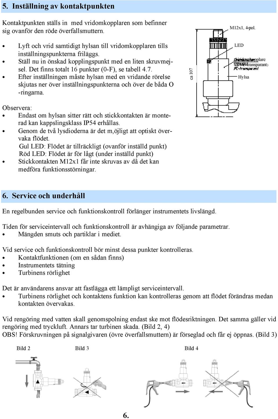 Efter inställningen måste hylsan med en vridande rörelse skjutas ner över inställningspunkterna och över de båda O -ringarna. ca 107 M12x1, 4-pol.