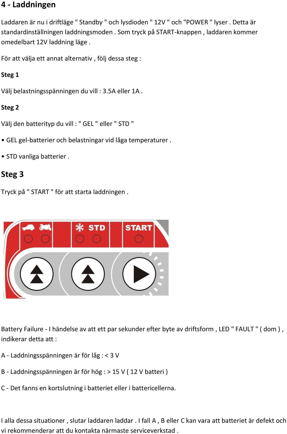 Steg 2 Välj den batterityp du vill : " GEL " eller " STD " GEL gel-batterier och belastningar vid låga temperaturer. STD vanliga batterier. Steg 3 Tryck på " START " för att starta laddningen.