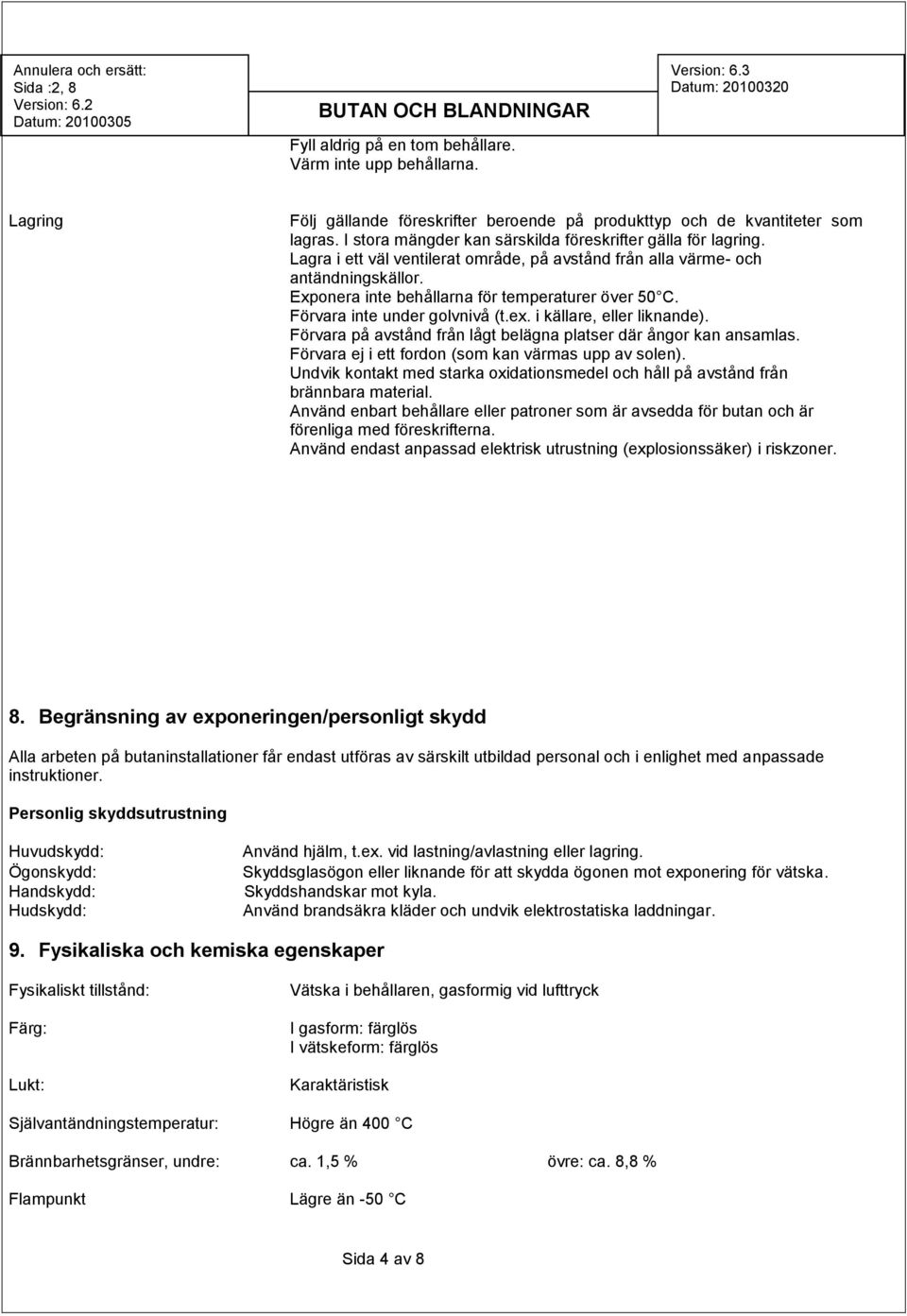 Förvara inte under golvnivå (t.ex. i källare, eller liknande). Förvara på avstånd från lågt belägna platser där ångor kan ansamlas. Förvara ej i ett fordon (som kan värmas upp av solen).