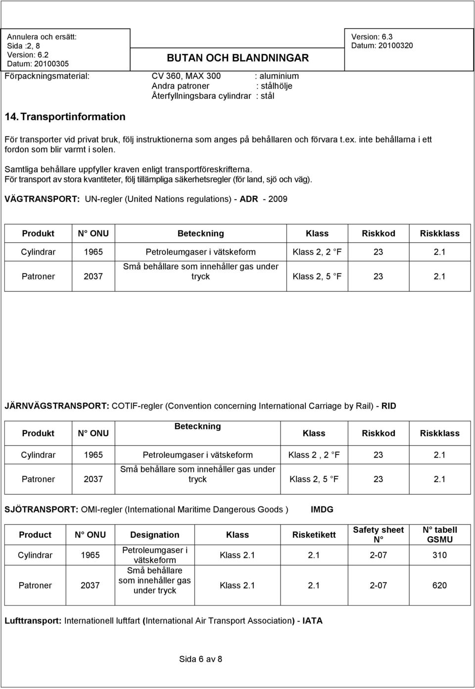 Samtliga behållare uppfyller kraven enligt transportföreskrifterna. För transport av stora kvantiteter, följ tillämpliga säkerhetsregler (för land, sjö och väg).