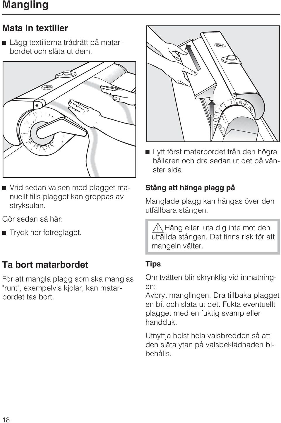 Ta bort matarbordet För att mangla plagg som ska manglas "runt", exempelvis kjolar, kan matarbordet tas bort. Stång att hänga plagg på Manglade plagg kan hängas över den utfällbara stången.