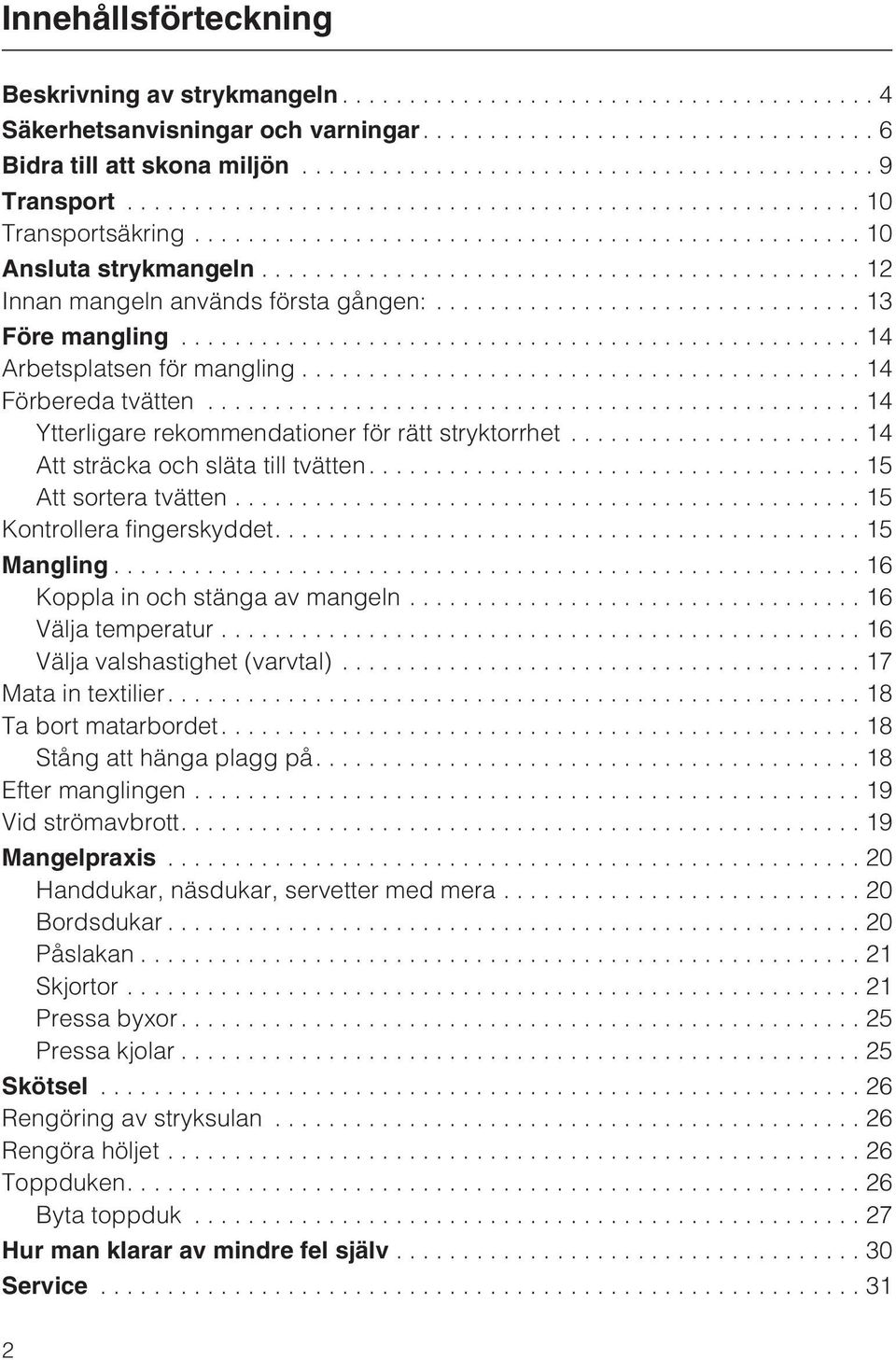 ..14 Att sträcka och släta till tvätten...15 Att sortera tvätten...15 Kontrollera fingerskyddet....15 Mangling...16 Koppla in och stänga av mangeln...16 Välja temperatur.