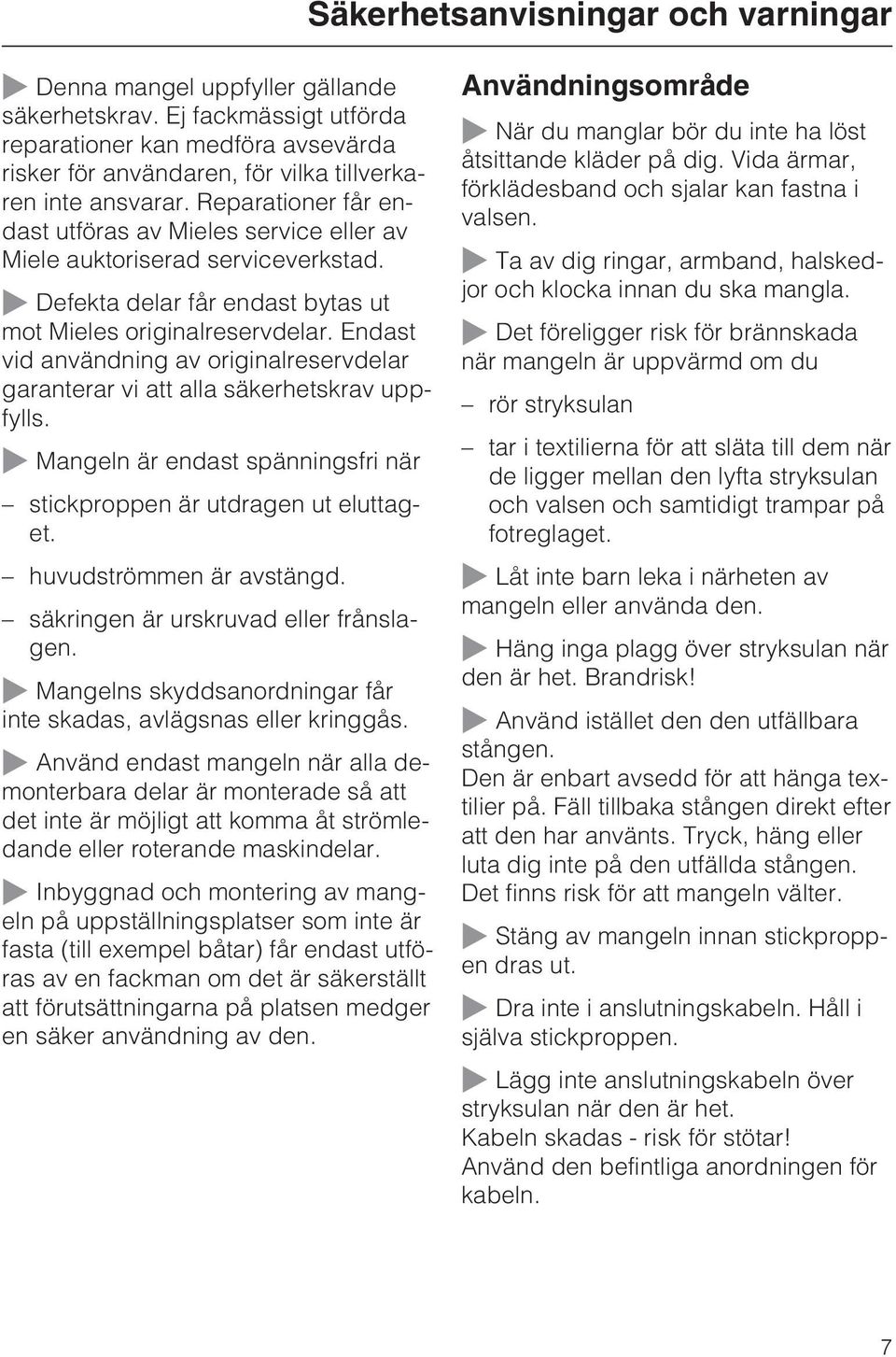 Reparationer får endast utföras av Mieles service eller av Miele auktoriserad serviceverkstad. ~ Defekta delar får endast bytas ut mot Mieles originalreservdelar.