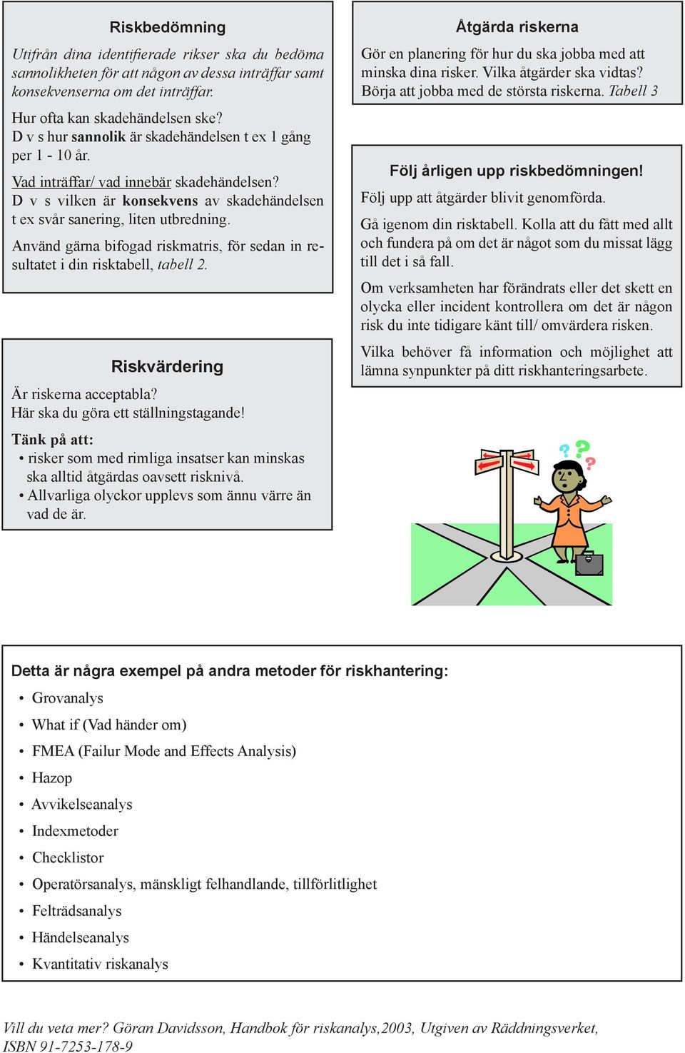 Använd gärna bifogad riskmatris, för sedan in resultatet i din risktabell, tabell 2. Riskvärdering Är riskerna acceptabla? Här ska du göra ett ställningstagande!