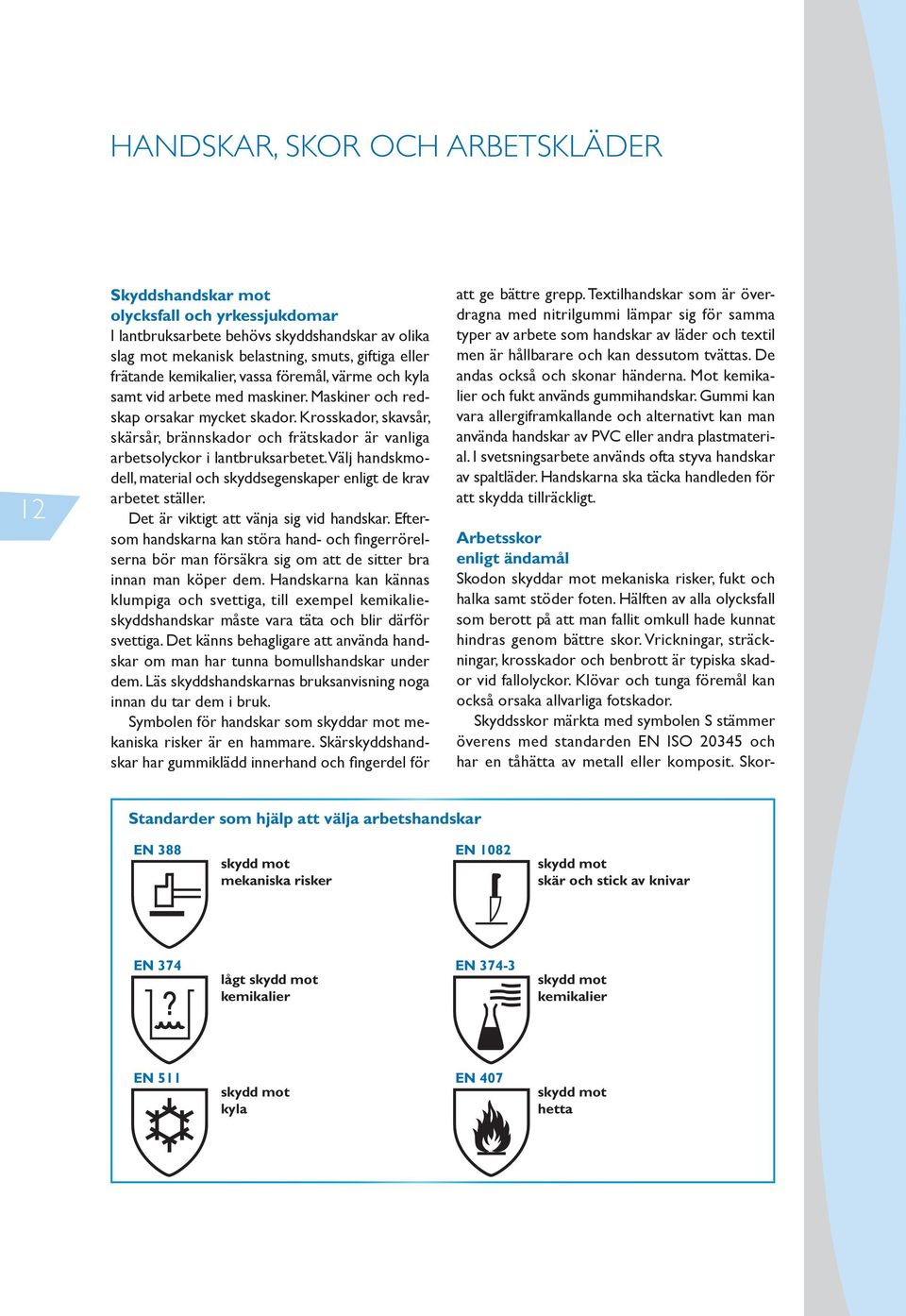 Krosskador, skavsår, skärsår, brännskador och frätskador är vanliga arbetsolyckor i lantbruksarbetet. Välj handskmodell, material och skyddsegenskaper enligt de krav arbetet ställer.