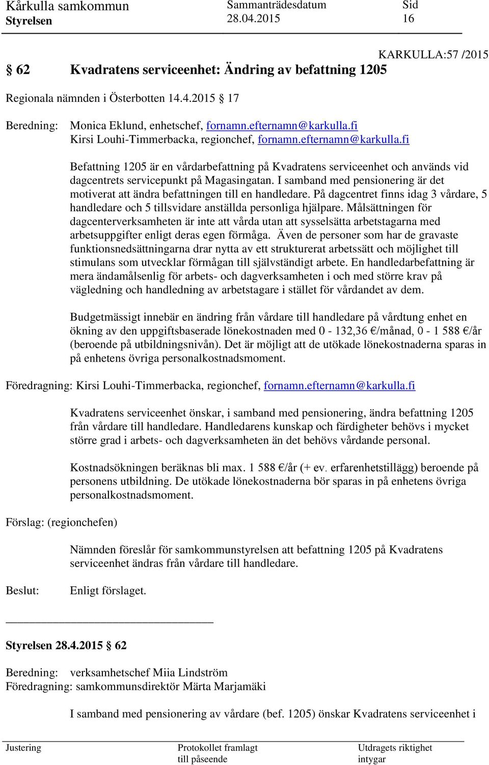 I samband med pensionering är det motiverat att ändra befattningen till en handledare. På dagcentret finns idag 3 vårdare, 5 handledare och 5 tillsvidare anställda personliga hjälpare.