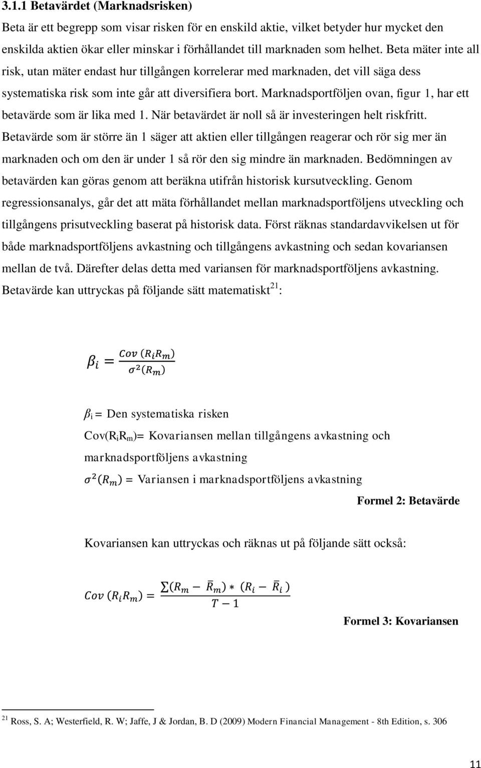 Marknadsportföljen ovan, figur 1, har ett betavärde som är lika med 1. När betavärdet är noll så är investeringen helt riskfritt.