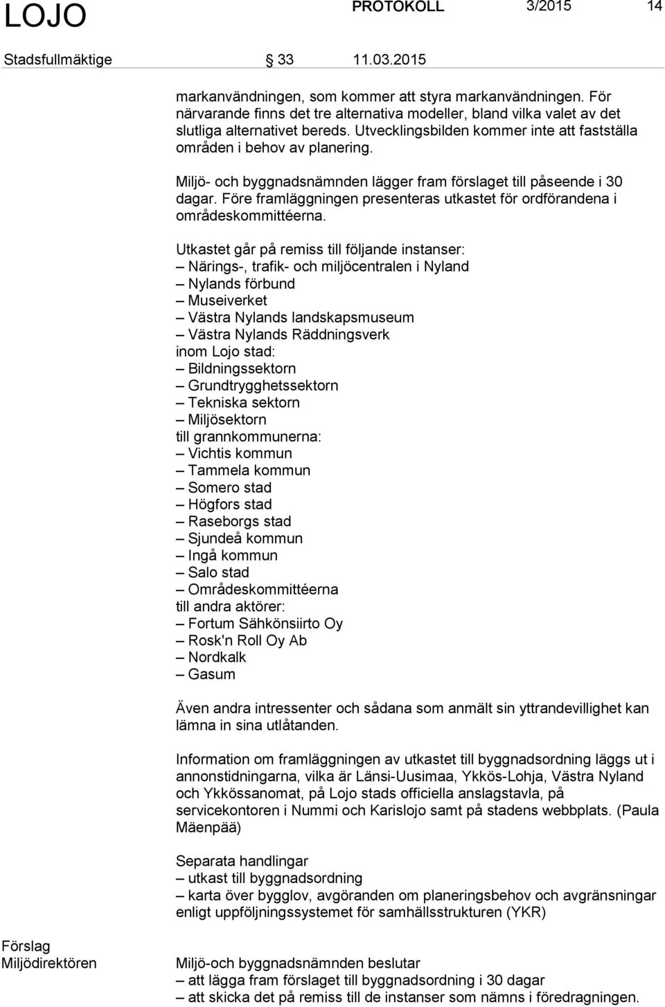 Miljö- och byggnadsnämnden lägger fram förslaget till påseende i 30 dagar. Före framläggningen presenteras utkastet för ordförandena i områdeskommittéerna.
